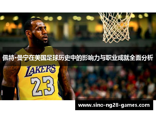 佩特·曼宁在美国足球历史中的影响力与职业成就全面分析