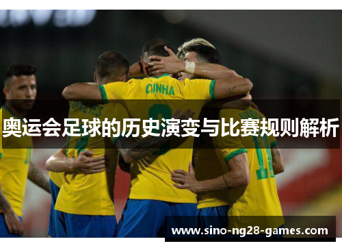 奥运会足球的历史演变与比赛规则解析 奥运会足球的历史演变与比赛规则解析