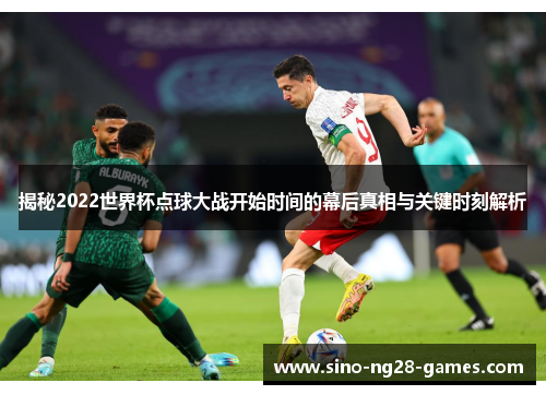 揭秘2022世界杯点球大战开始时间的幕后真相与关键时刻解析