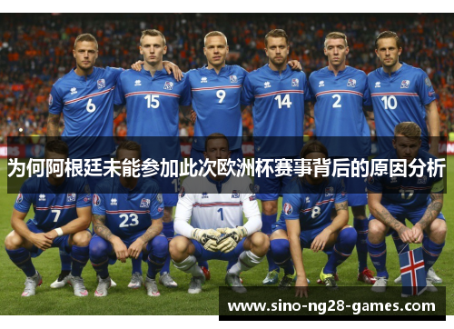 为何阿根廷未能参加此次欧洲杯赛事背后的原因分析 为何阿根廷未能参加此次欧洲杯赛事背后的原因分析