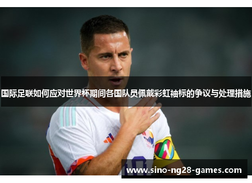 国际足联如何应对世界杯期间各国队员佩戴彩虹袖标的争议与处理措施