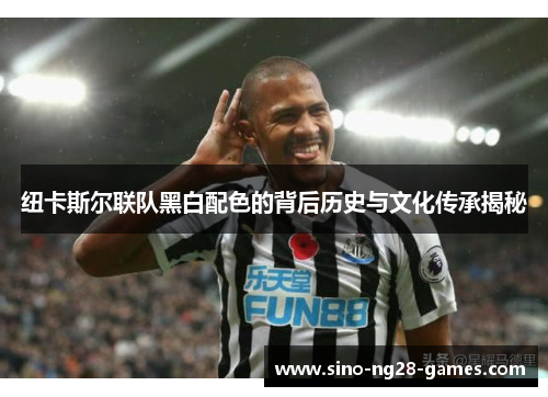 纽卡斯尔联队黑白配色的背后历史与文化传承揭秘