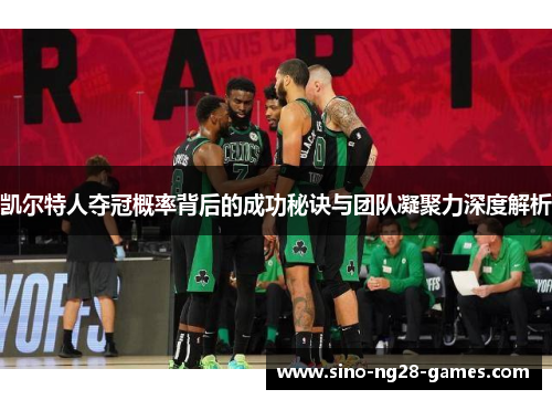 凯尔特人夺冠概率背后的成功秘诀与团队凝聚力深度解析 凯尔特人夺冠概率背后的成功秘诀与团队凝聚力深度解析
