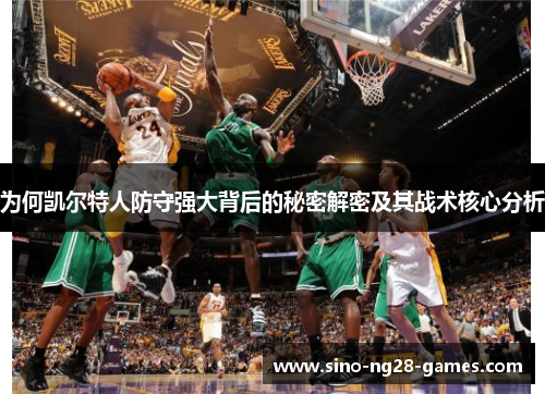为何凯尔特人防守强大背后的秘密解密及其战术核心分析 为何凯尔特人防守强大背后的秘密解密及其战术核心分析