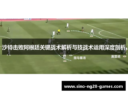 沙特击败阿根廷关键战术解析与技战术运用深度剖析