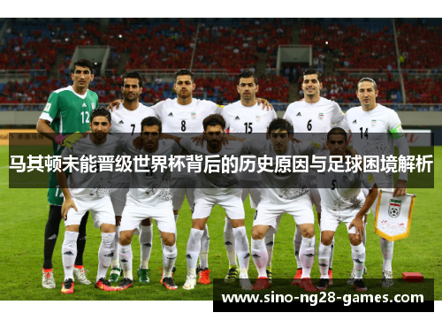 马其顿未能晋级世界杯背后的历史原因与足球困境解析 马其顿未能晋级世界杯背后的历史原因与足球困境解析