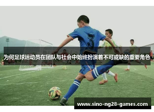 为何足球运动员在团队与社会中始终扮演着不可或缺的重要角色 为何足球运动员在团队与社会中始终扮演着不可或缺的重要角色
