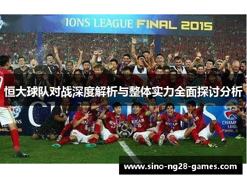 恒大球队对战深度解析与整体实力全面探讨分析 恒大球队对战深度解析与整体实力全面探讨分析