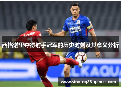 西格诺里夺得射手冠军的历史时刻及其意义分析