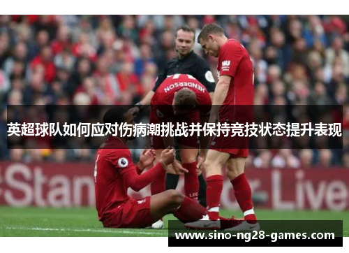英超球队如何应对伤病潮挑战并保持竞技状态提升表现