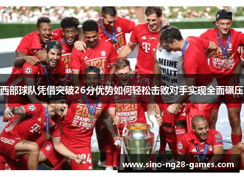 西部球队凭借突破26分优势如何轻松击败对手实现全面碾压