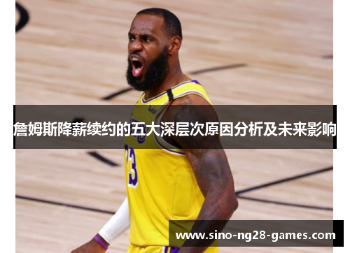 詹姆斯降薪续约的五大深层次原因分析及未来影响