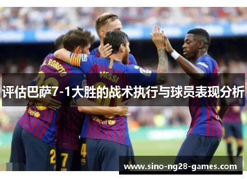 评估巴萨7-1大胜的战术执行与球员表现分析