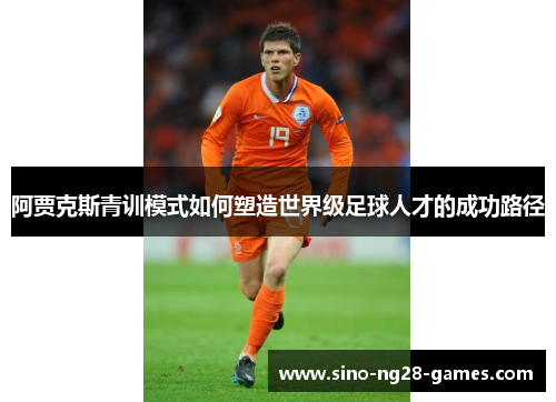 阿贾克斯青训模式如何塑造世界级足球人才的成功路径