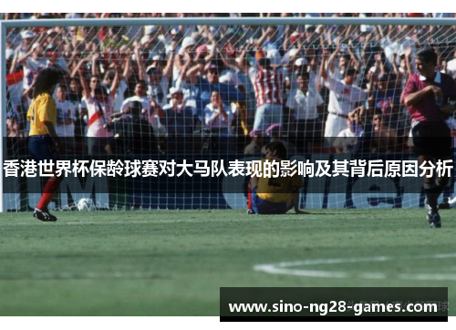 香港世界杯保龄球赛对大马队表现的影响及其背后原因分析 香港世界杯保龄球赛对大马队表现的影响及其背后原因分析