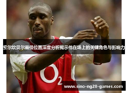 索尔坎贝尔最佳位置深度分析揭示他在场上的关键角色与影响力
