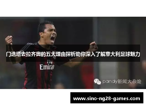 门迭塔去拉齐奥的五大理由探析助你深入了解意大利足球魅力 门迭塔去拉齐奥的五大理由探析助你深入了解意大利足球魅力