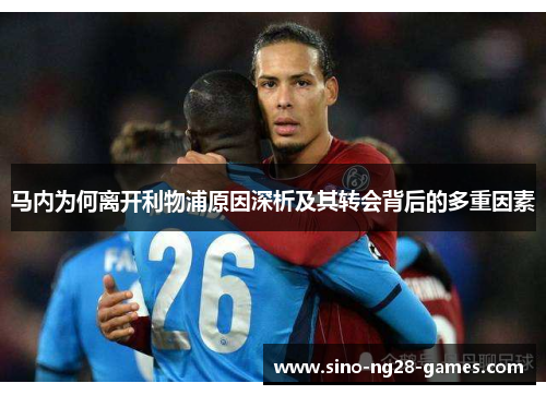马内为何离开利物浦原因深析及其转会背后的多重因素 马内为何离开利物浦原因深析及其转会背后的多重因素