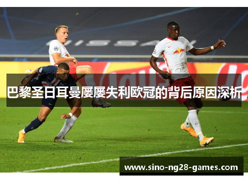 巴黎圣日耳曼屡屡失利欧冠的背后原因深析 巴黎圣日耳曼屡屡失利欧冠的背后原因深析