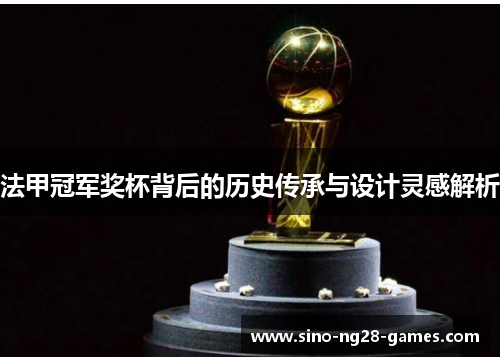 法甲冠军奖杯背后的历史传承与设计灵感解析