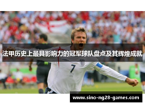 法甲历史上最具影响力的冠军球队盘点及其辉煌成就