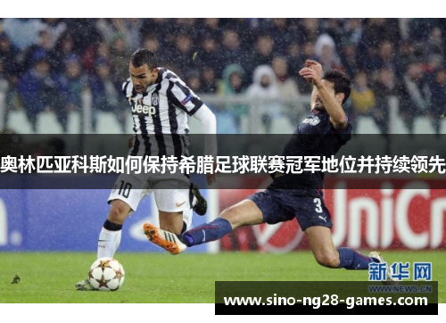 奥林匹亚科斯如何保持希腊足球联赛冠军地位并持续领先