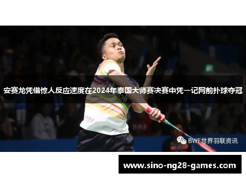 安赛龙凭借惊人反应速度在2024年泰国大师赛决赛中凭一记网前扑球夺冠