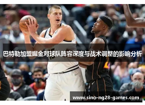 巴特勒加盟掘金对球队阵容深度与战术调整的影响分析 巴特勒加盟掘金对球队阵容深度与战术调整的影响分析