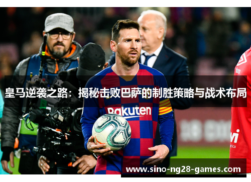 皇马逆袭之路：揭秘击败巴萨的制胜策略与战术布局