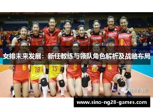 女排未来发展：新任教练与领队角色解析及战略布局