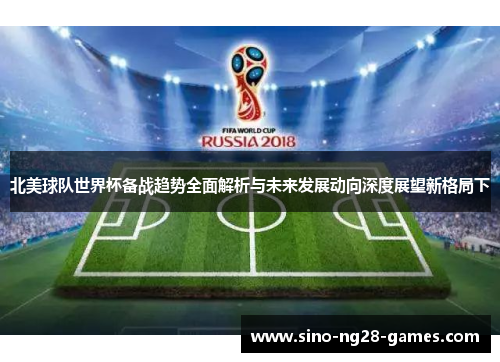 北美球队世界杯备战趋势全面解析与未来发展动向深度展望新格局下