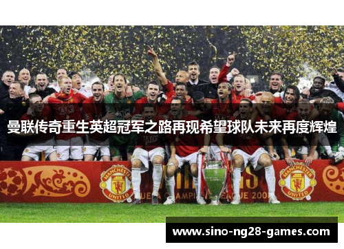 曼联传奇重生英超冠军之路再现希望球队未来再度辉煌 曼联传奇重生英超冠军之路再现希望球队未来再度辉煌