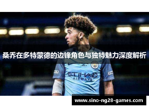 桑乔在多特蒙德的边锋角色与独特魅力深度解析