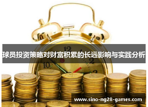 球员投资策略对财富积累的长远影响与实践分析