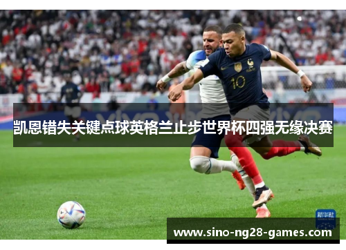 凯恩错失关键点球英格兰止步世界杯四强无缘决赛 凯恩错失关键点球英格兰止步世界杯四强无缘决赛