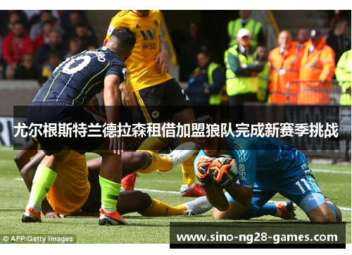 尤尔根斯特兰德拉森租借加盟狼队完成新赛季挑战