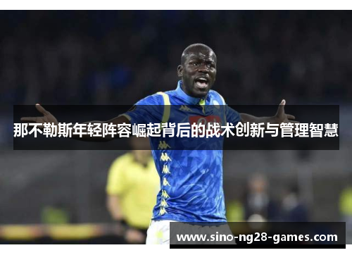 那不勒斯年轻阵容崛起背后的战术创新与管理智慧