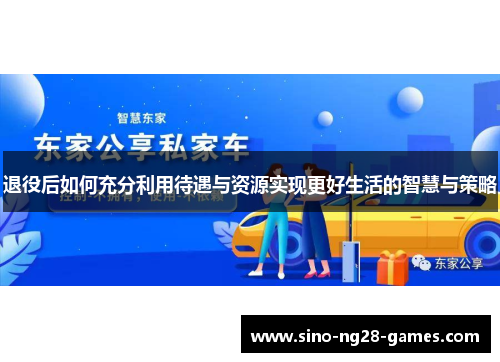 退役后如何充分利用待遇与资源实现更好生活的智慧与策略