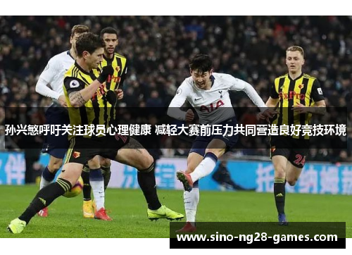 孙兴慜呼吁关注球员心理健康 减轻大赛前压力共同营造良好竞技环境 孙兴慜呼吁关注球员心理健康 减轻大赛前压力共同营造良好竞技环境