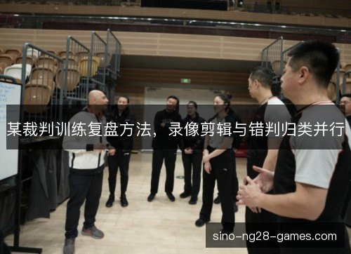 某裁判训练复盘方法，录像剪辑与错判归类并行
